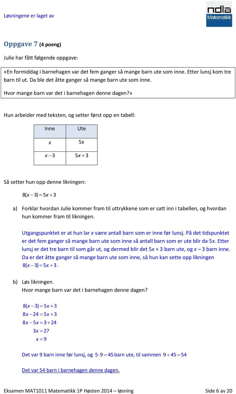 » Hun arbeider med teksten, og setter først opp en tabell: Inne x Ute 5x x 3 5x 3 Så setter hun opp denne likningen: 8( x 3) 5x 3 a) Forklar hvordan Julie kommer fram til uttrykkene som er satt inn i