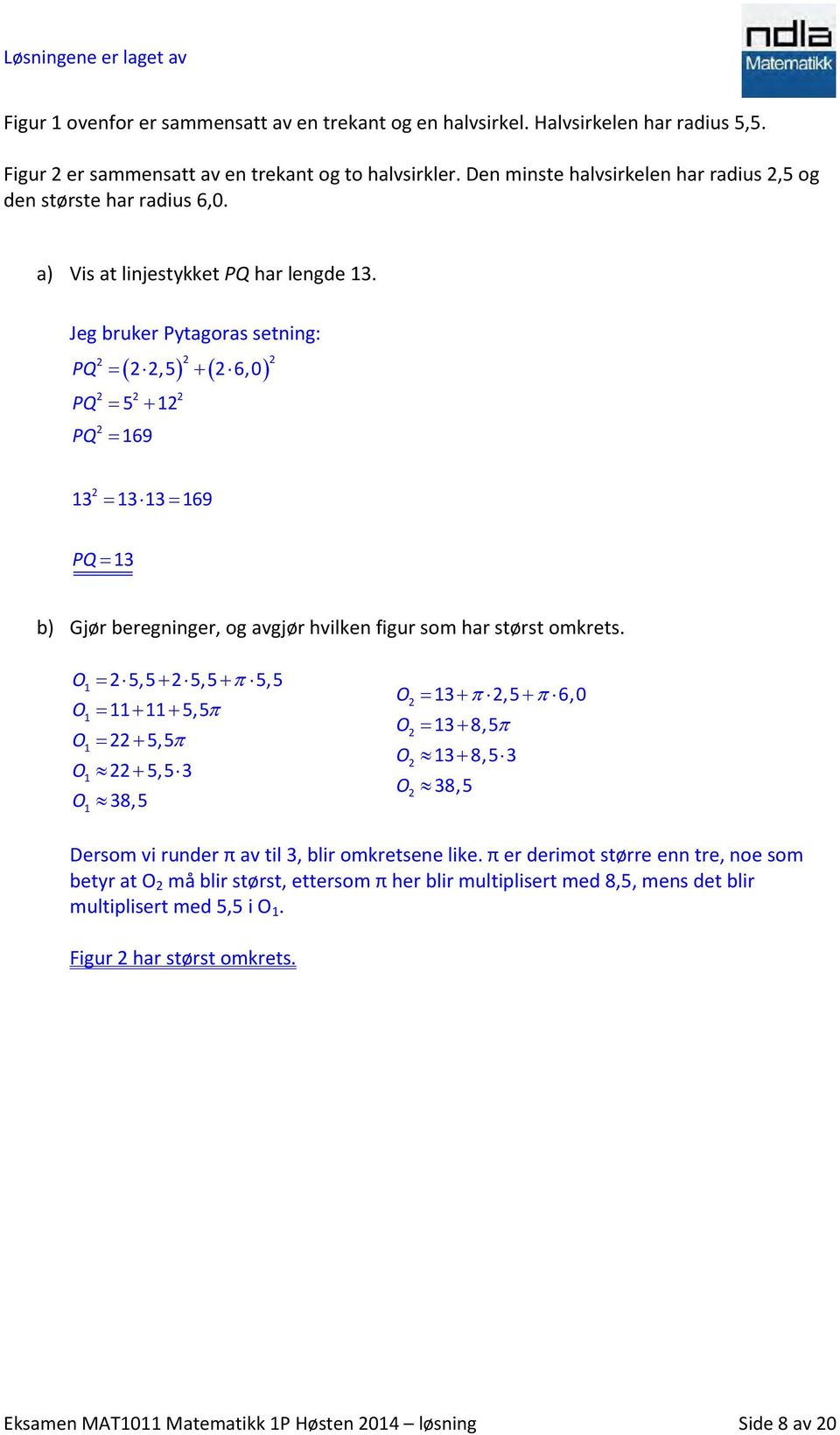Jeg bruker Pytagoras setning: PQ PQ PQ 2 2 2,5 2 6,0 5 12 2 2 2 2 169 2 2 2 13 13 13 169 PQ 13 b) Gjør beregninger, og avgjør hvilken figur som har størst omkrets.