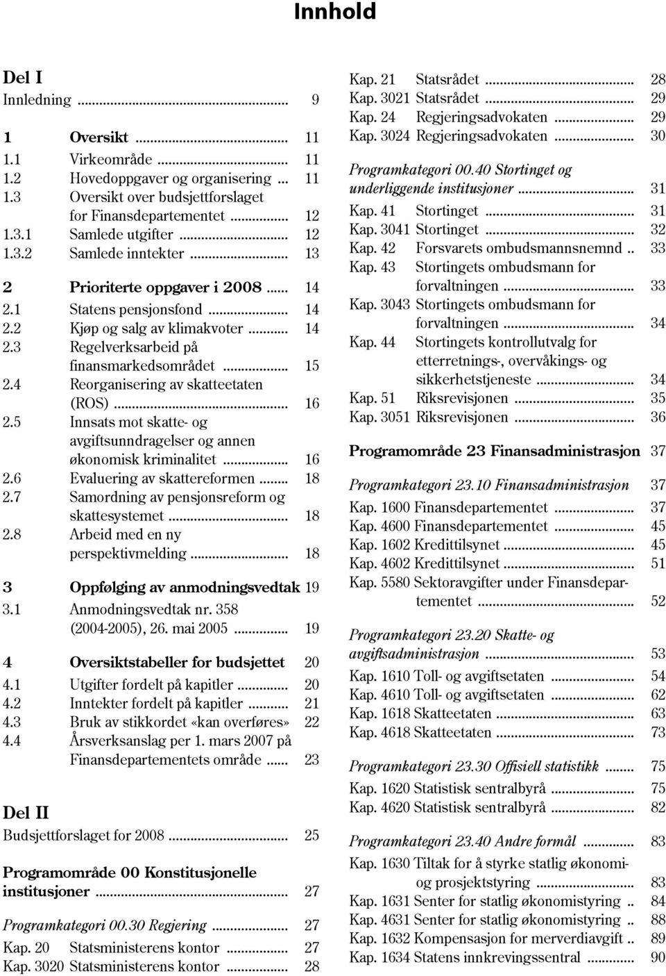 4 Reorganisering av skatteetaten (ROS)... 16 2.5 Innsats mot skatte- og avgiftsunndragelser og annen økonomisk kriminalitet... 16 2.6 Evaluering av skattereformen... 18 2.