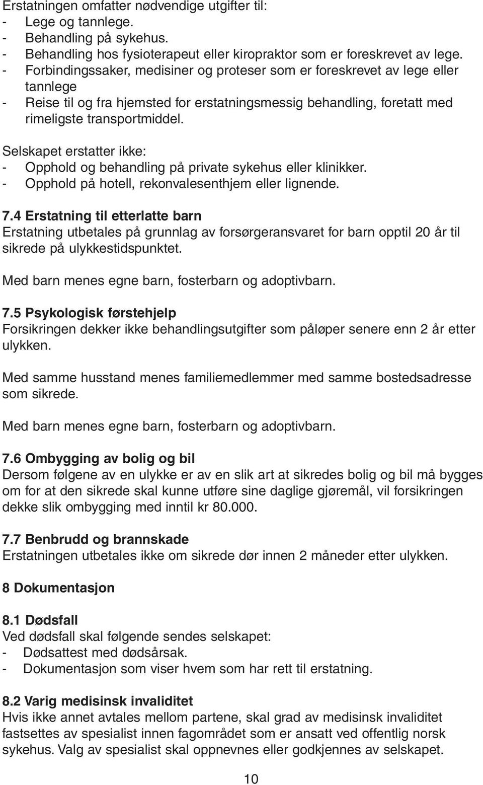 Selskapet erstatter ikke: - Opphold og behandling på private sykehus eller klinikker. - Opphold på hotell, rekonvalesenthjem eller lignende. 7.