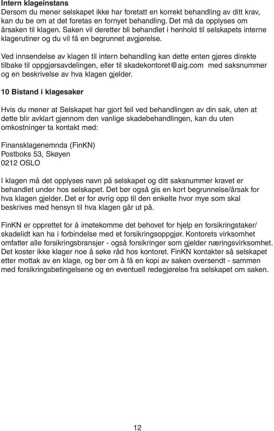 Ved innsendelse av klagen til intern behandling kan dette enten gjøres direkte tilbake til oppgjørsavdelingen, eller til skadekontoret@aig.com med saksnummer og en beskrivelse av hva klagen gjelder.