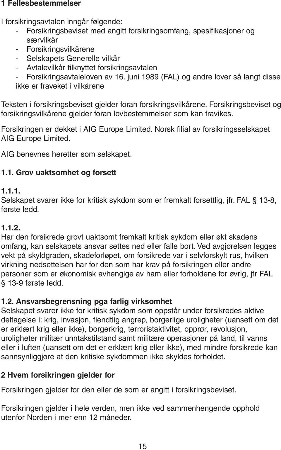 juni 1989 (FAL) og andre lover så langt disse ikke er fraveket i vilkårene Teksten i forsikringsbeviset gjelder foran forsikringsvilkårene.