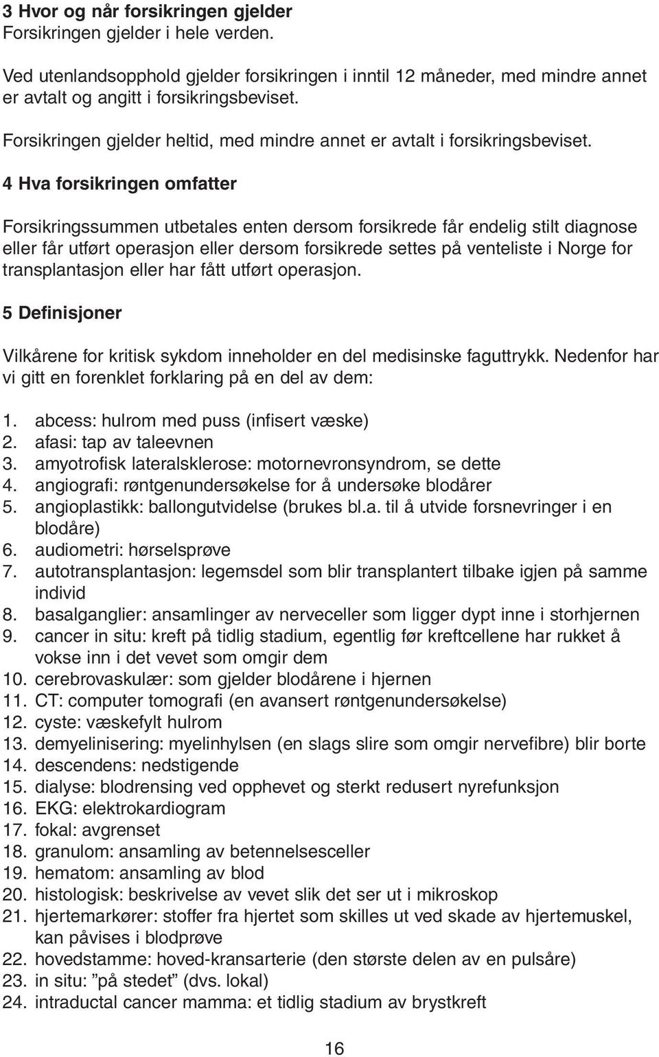 4 Hva forsikringen omfatter Forsikringssummen utbetales enten dersom forsikrede får endelig stilt diagnose eller får utført operasjon eller dersom forsikrede settes på venteliste i Norge for