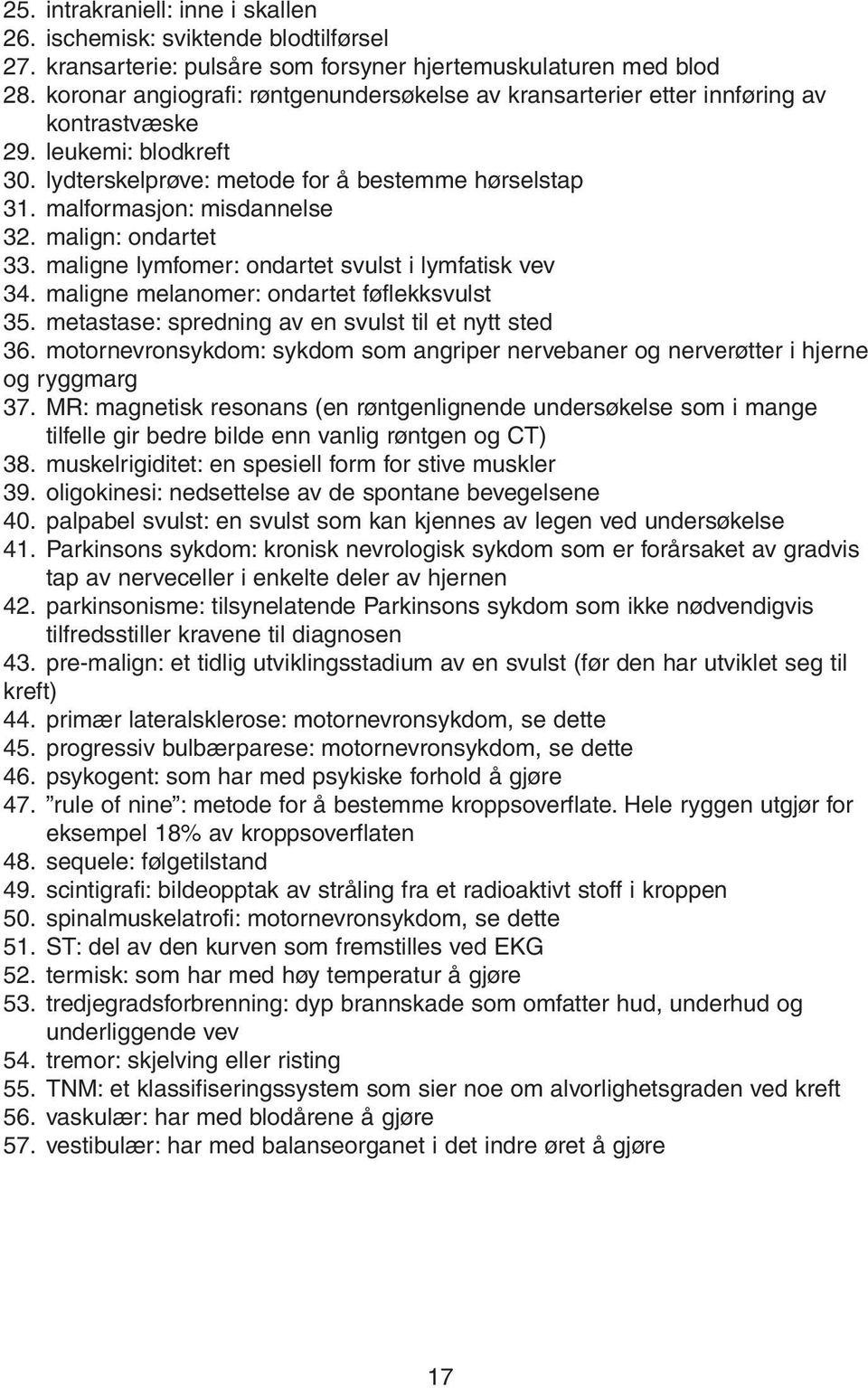 malign: ondartet 33. maligne lymfomer: ondartet svulst i lymfatisk vev 34. maligne melanomer: ondartet føflekksvulst 35. metastase: spredning av en svulst til et nytt sted 36.