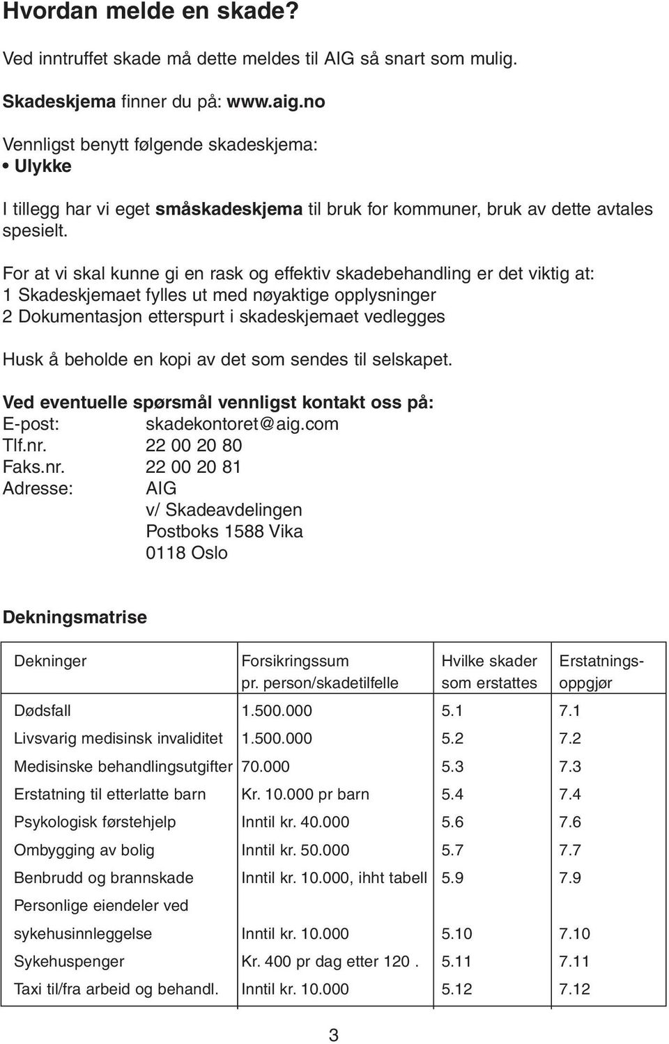 For at vi skal kunne gi en rask og effektiv skadebehandling er det viktig at: 1 Skadeskjemaet fylles ut med nøyaktige opplysninger 2 Dokumentasjon etterspurt i skadeskjemaet vedlegges Husk å beholde