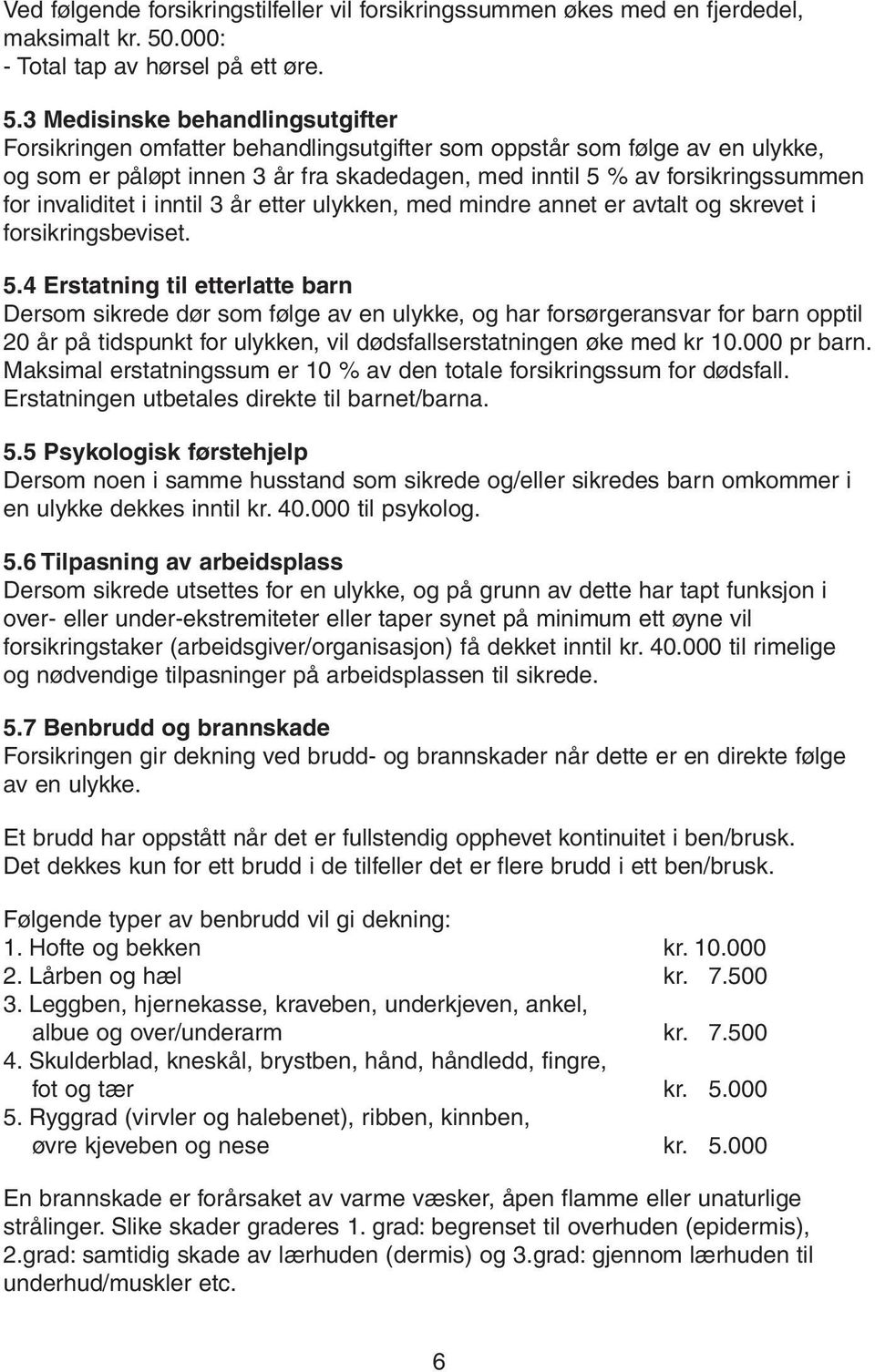 3 Medisinske behandlingsutgifter Forsikringen omfatter behandlingsutgifter som oppstår som følge av en ulykke, og som er påløpt innen 3 år fra skadedagen, med inntil 5 % av forsikringssummen for