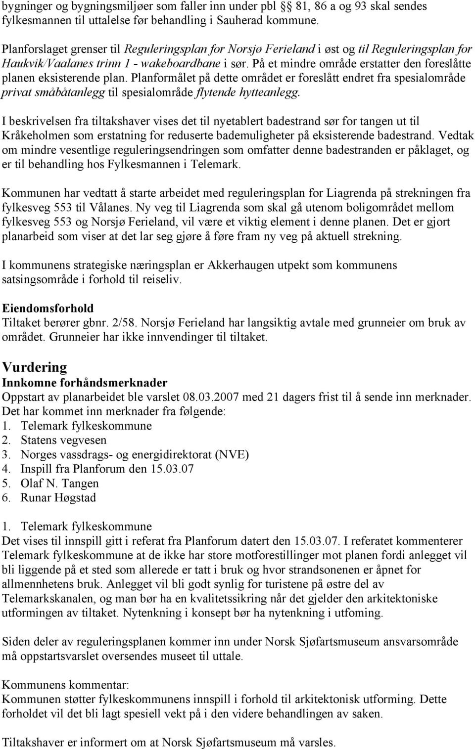 På et mindre område erstatter den foreslåtte planen eksisterende plan. Planformålet på dette området er foreslått endret fra spesialområde privat småbåtanlegg til spesialområde flytende hytteanlegg.