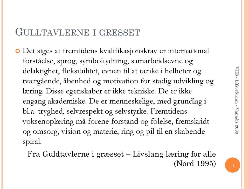 De er ikke engang akademiske. De er menneskelige, med grundlag i bl.a. tryghed, selvrespekt og selvstyrke.