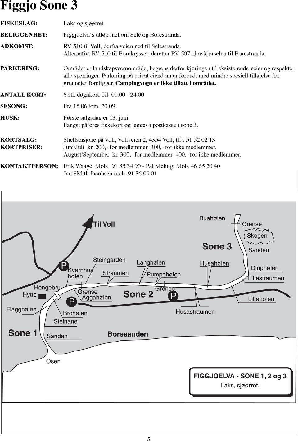 Parkering på privat eiendom er forbudt med mindre spesiell tillatelse fra grunneier foreligger. Campingvogn er ikke tillatt i området. ANTALL KORT: 6 stk døgnkort. Kl. 00.00-24.00 SESONG: Fra 15.