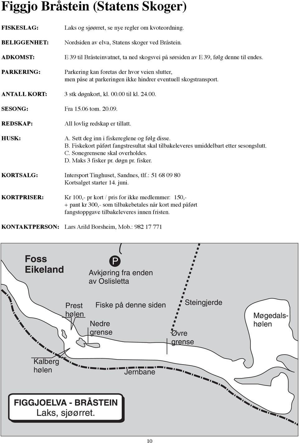 ANTALL KORT: 3 stk døgnkort, kl. 00.00 til kl. 24.00. SESONG: Fra 15.06 tom. 20.09. HUSK: A. Sett deg inn i fiskereglene og følg disse. B.