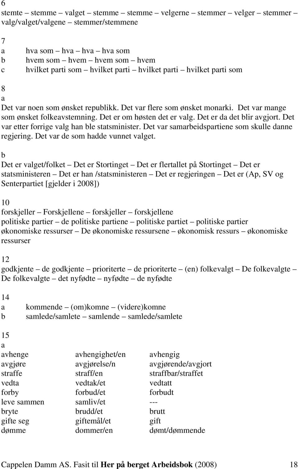 Det vr etter forrige vlg hn le sttsminister. Det vr smreidsprtiene som skulle dnne regjering. Det vr de som hdde vunnet vlget.