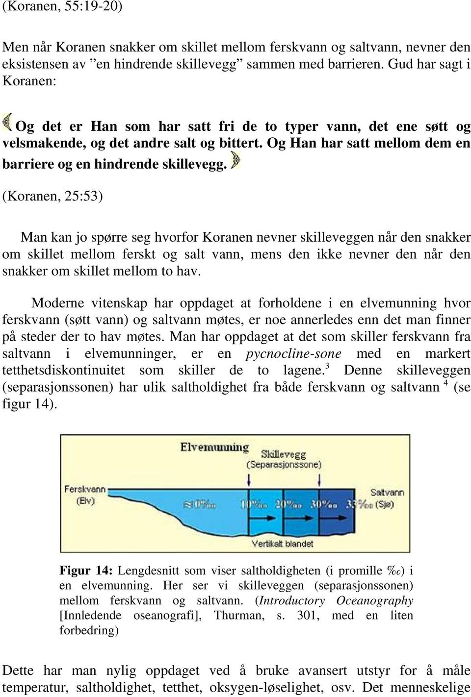 (Koranen, 25:53) Man kan jo spørre seg hvorfor Koranen nevner skilleveggen når den snakker om skillet mellom ferskt og salt vann, mens den ikke nevner den når den snakker om skillet mellom to hav.