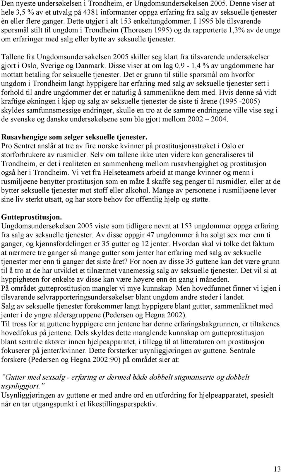 I 1995 ble tilsvarende spørsmål stilt til ungdom i Trondheim (Thoresen 1995) og da rapporterte 1,3% av de unge om erfaringer med salg eller bytte av seksuelle tjenester.