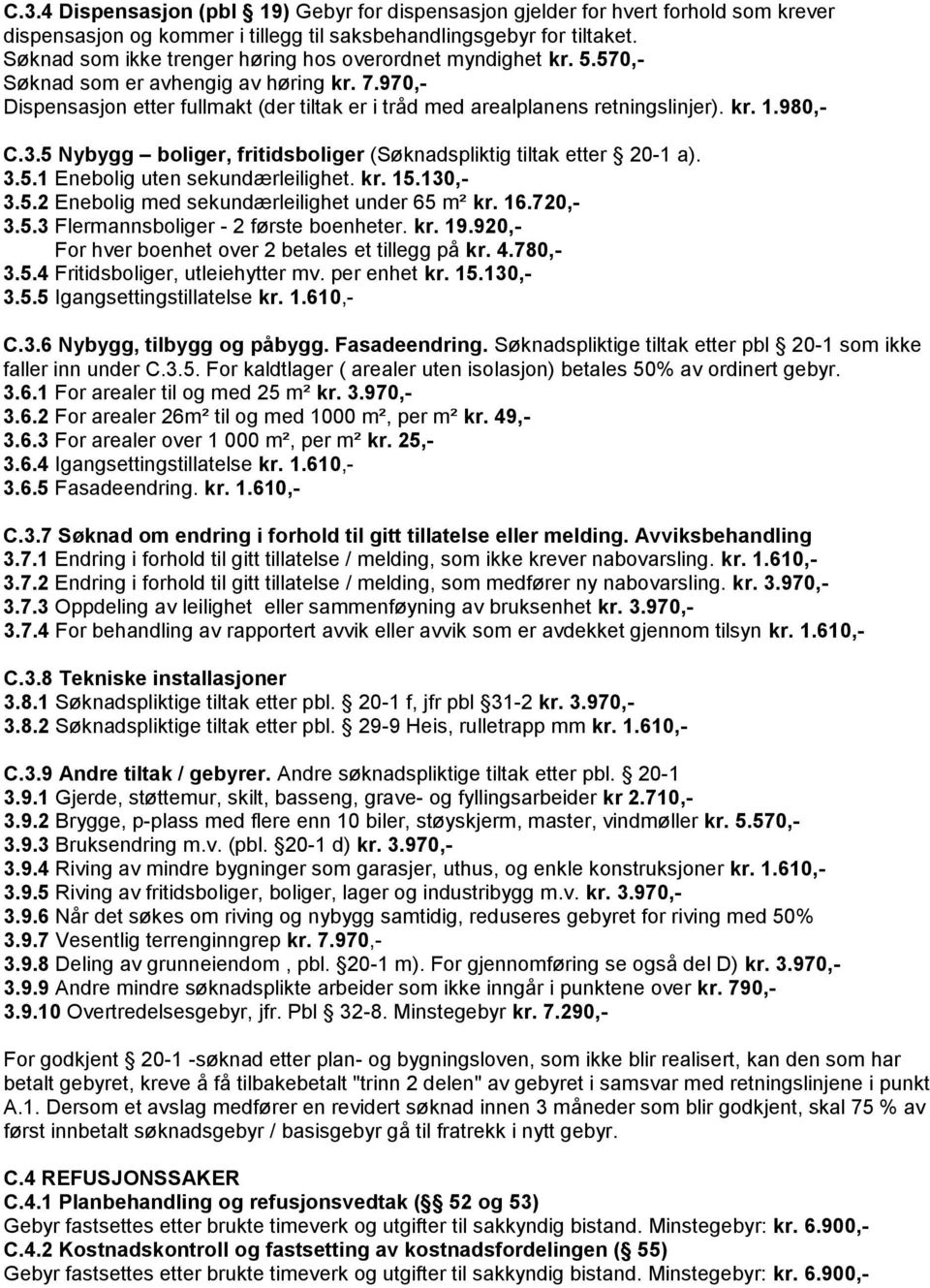 980,- C.3.5 Nybygg boliger, fritidsboliger (Søknadspliktig tiltak etter 20-1 a). 3.5.1 Enebolig uten sekundærleilighet. kr. 15.130,- 3.5.2 Enebolig med sekundærleilighet under 65 m² kr. 16.720,- 3.5.3 Flermannsboliger - 2 første boenheter.