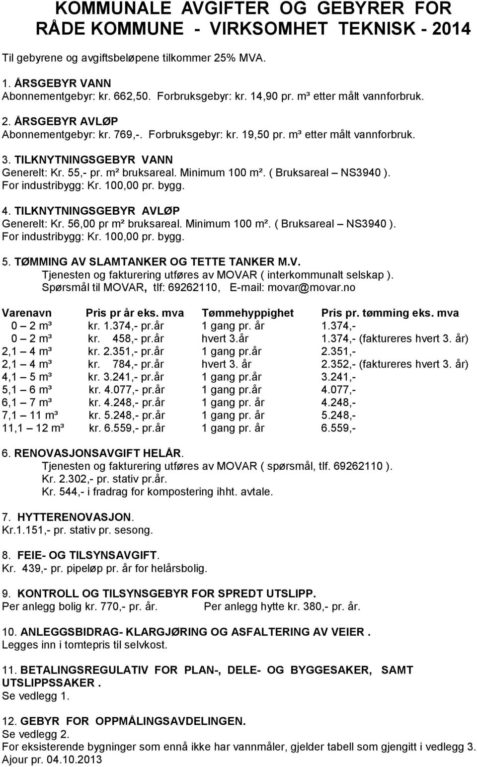 Minimum 100 m². ( Bruksareal NS3940 ). For industribygg: Kr. 100,00 pr. bygg. 4. TILKNYTNINGSGEBYR AVLØP Generelt: Kr. 56,00 pr m² bruksareal. Minimum 100 m². ( Bruksareal NS3940 ). For industribygg: Kr. 100,00 pr. bygg. 5. TØMMING AV SLAMTANKER OG TETTE TANKER M.