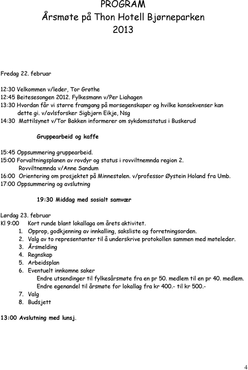 v/avlsforsker Sigbjørn Eikje, Nsg 14:30 Mattilsynet v/tor Bakken informerer om sykdomsstatus i Buskerud Gruppearbeid og kaffe 15:45 Oppsummering gruppearbeid.