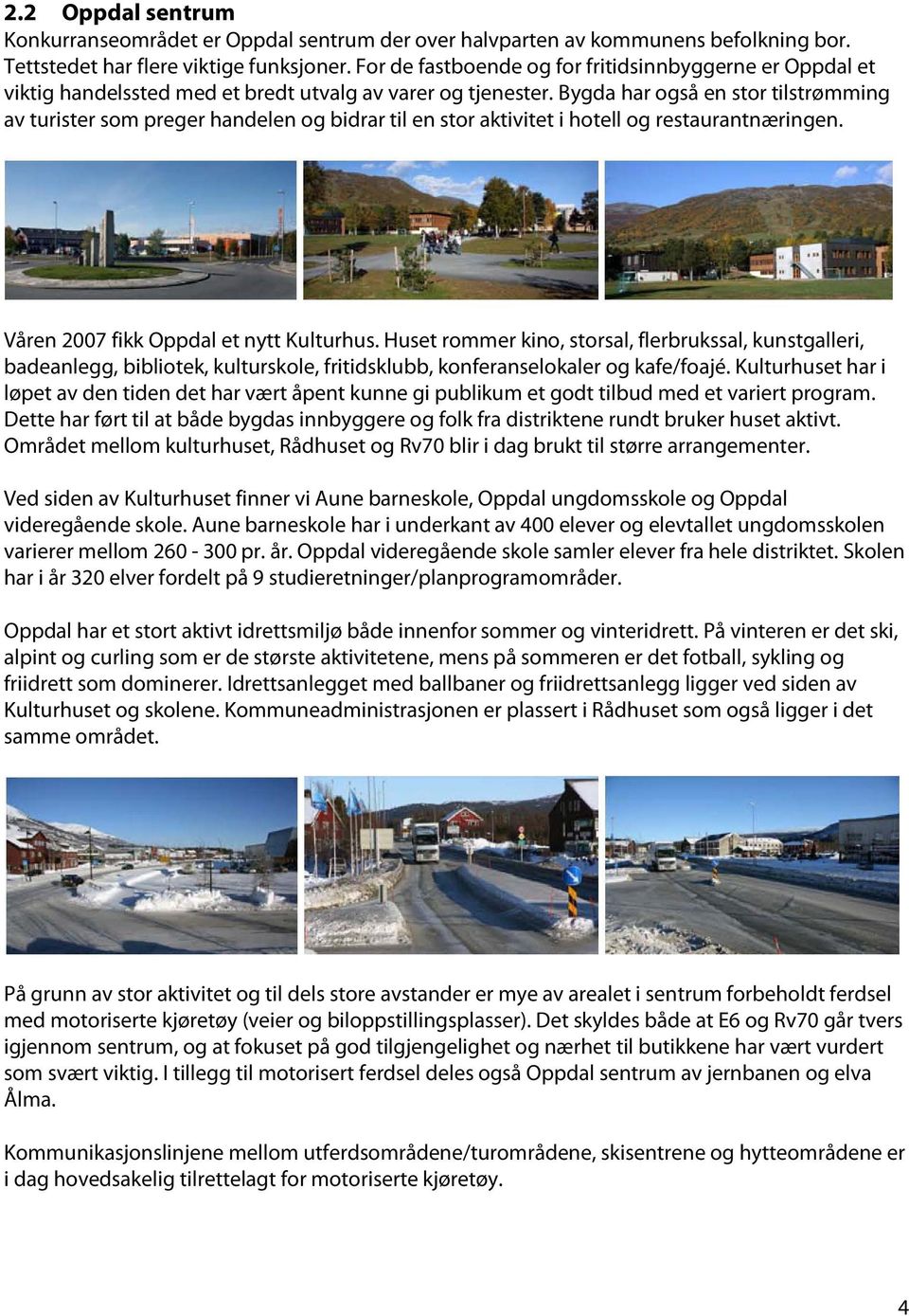 Bygda har også en stor tilstrømming av turister som preger handelen og bidrar til en stor aktivitet i hotell og restaurantnæringen. Våren 2007 fikk Oppdal et nytt Kulturhus.