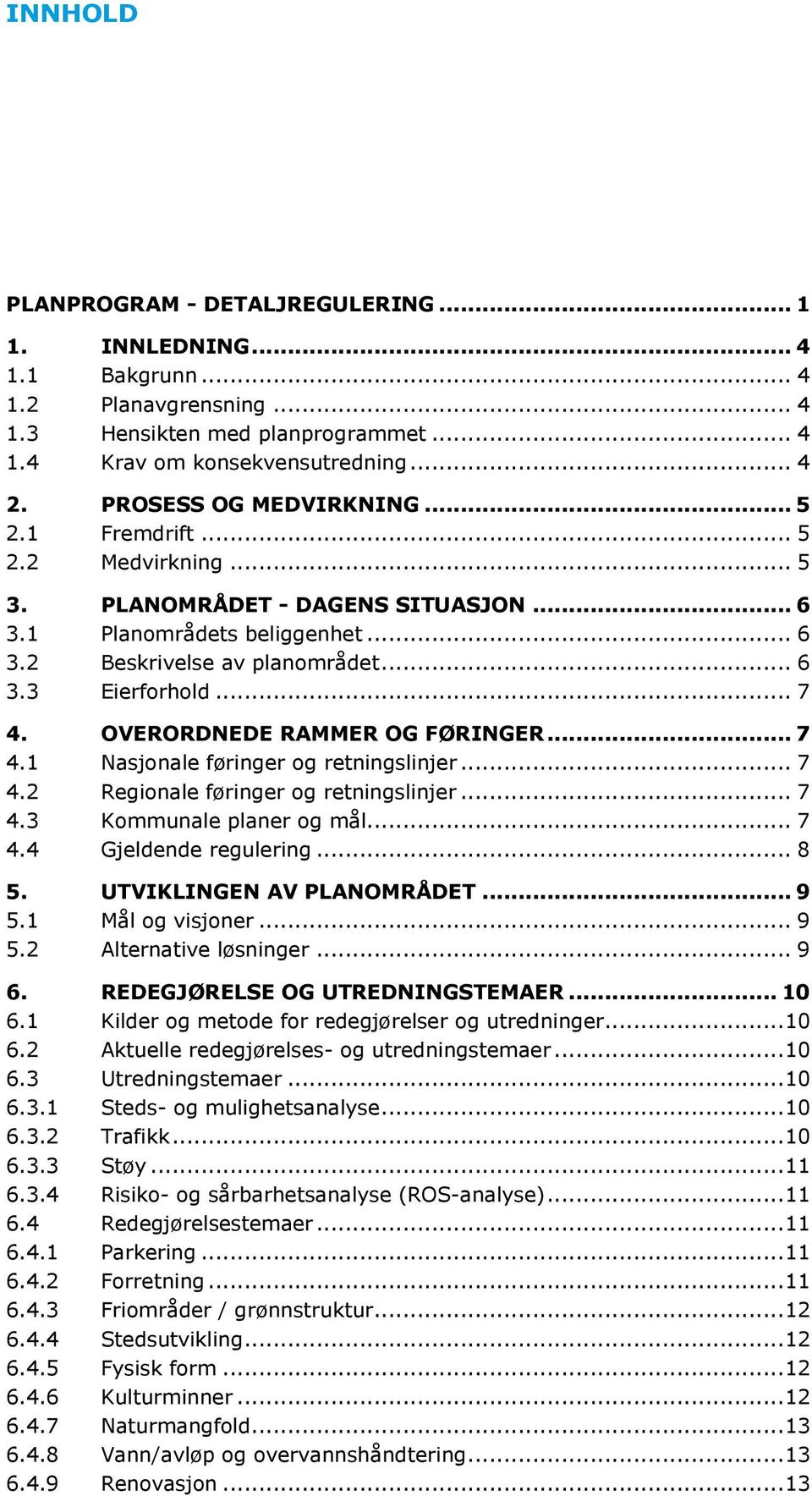 OVERORDNEDE RAMMER OG FØRINGER... 7 4.1 Nasjonale føringer og retningslinjer... 7 4.2 Regionale føringer og retningslinjer... 7 4.3 Kommunale planer og mål... 7 4.4 Gjeldende regulering... 8 5.