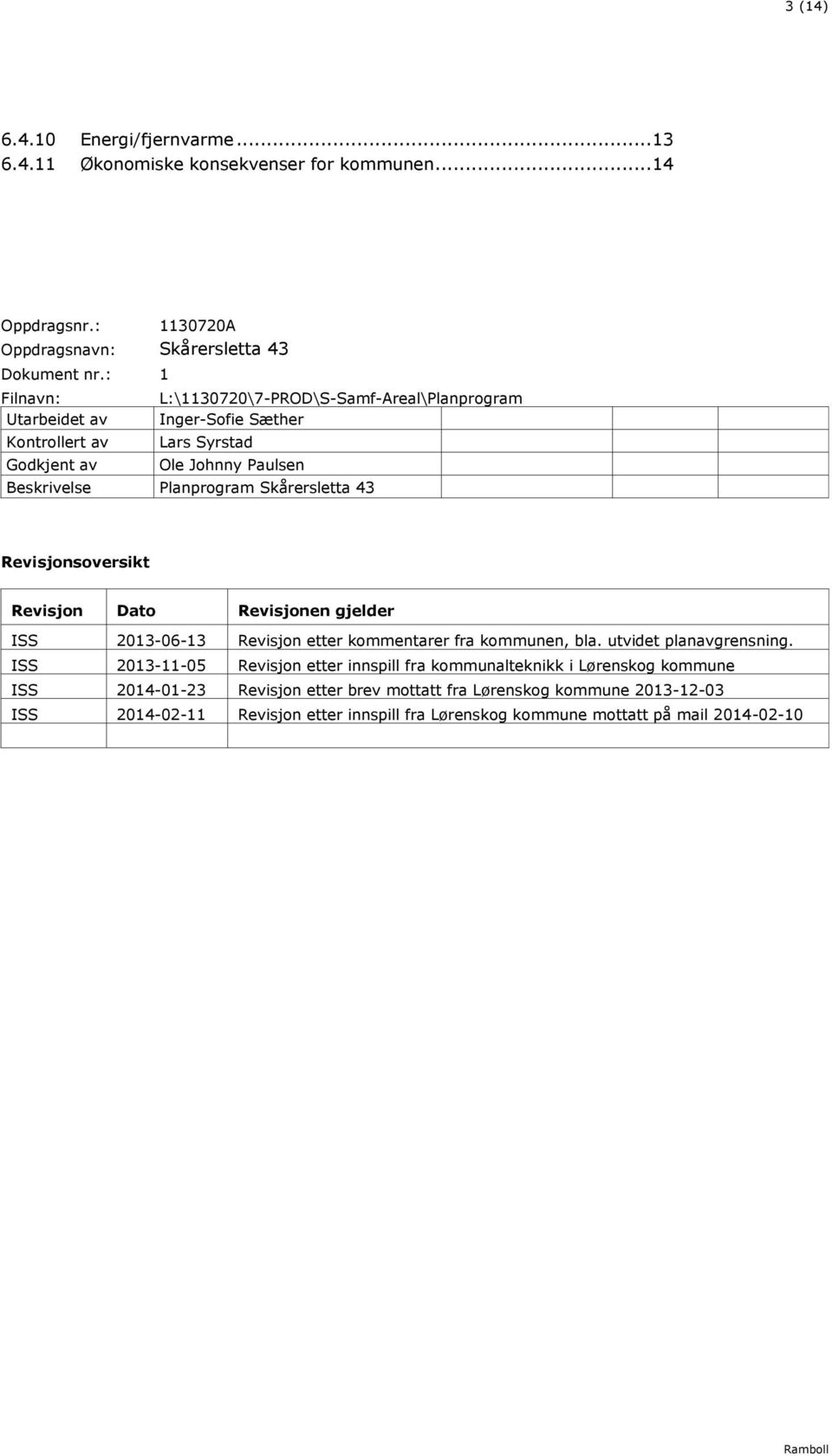 Skårersletta 43 Revisjonsoversikt Revisjon Dato Revisjonen gjelder ISS 2013-06-13 Revisjon etter kommentarer fra kommunen, bla. utvidet planavgrensning.