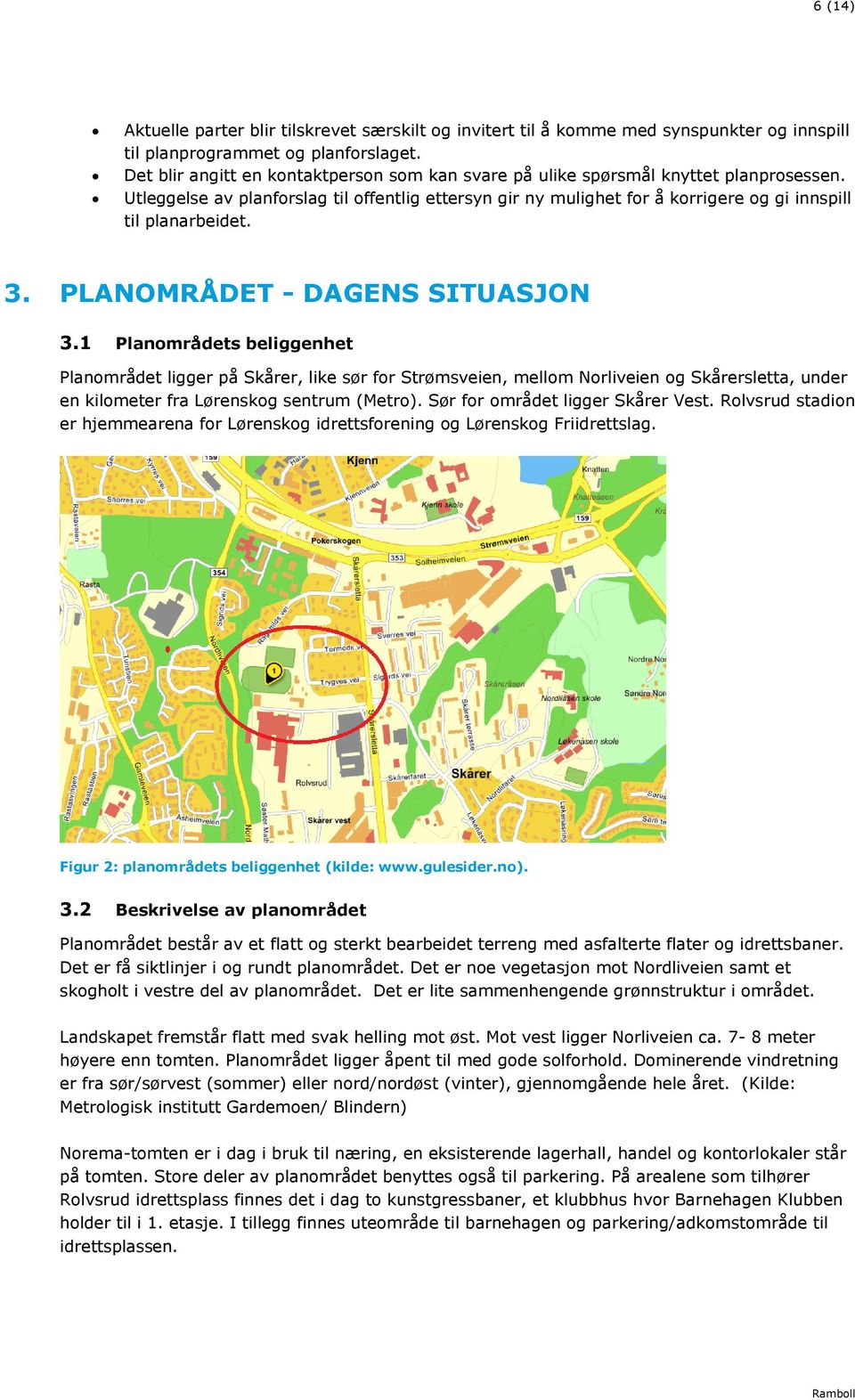 Utleggelse av planforslag til offentlig ettersyn gir ny mulighet for å korrigere og gi innspill til planarbeidet. 3. PLANOMRÅDET - DAGENS SITUASJON 3.