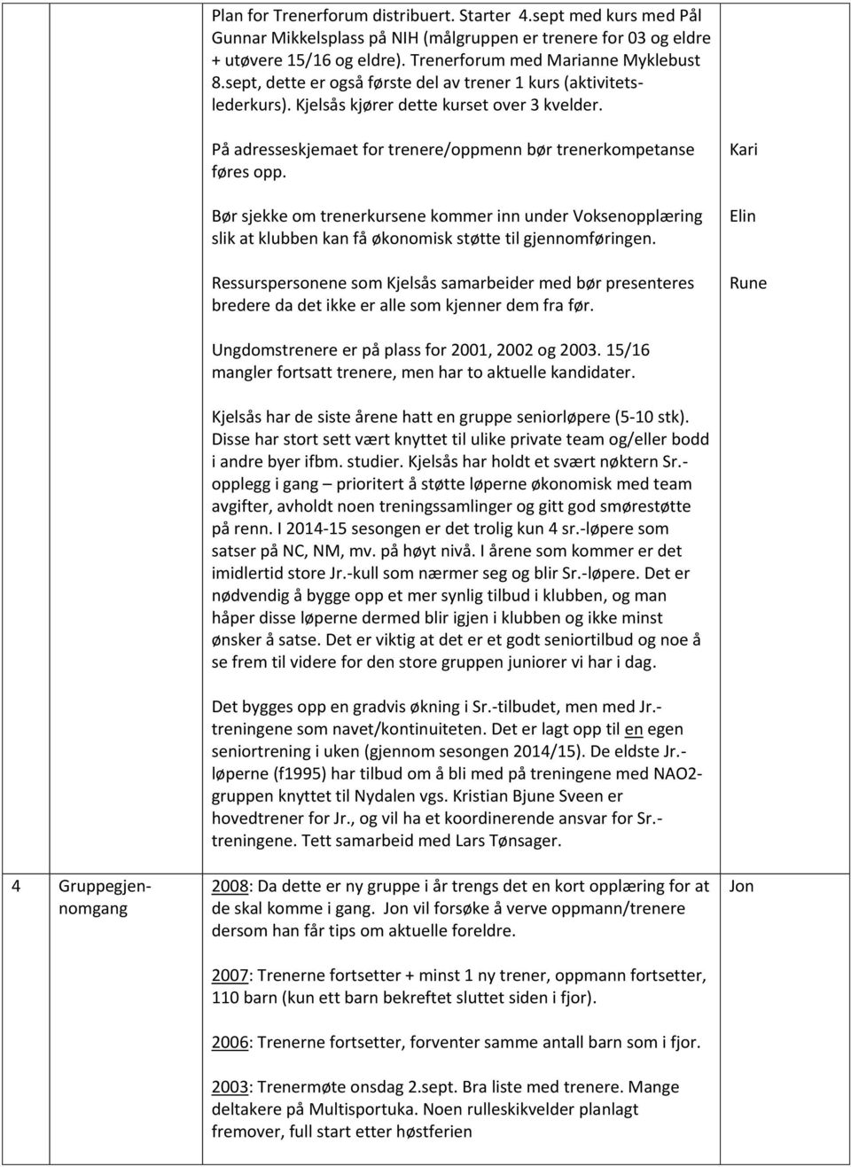 Bør sjekke om trenerkursene kommer inn under Voksenopplæring slik at klubben kan få økonomisk støtte til gjennomføringen.