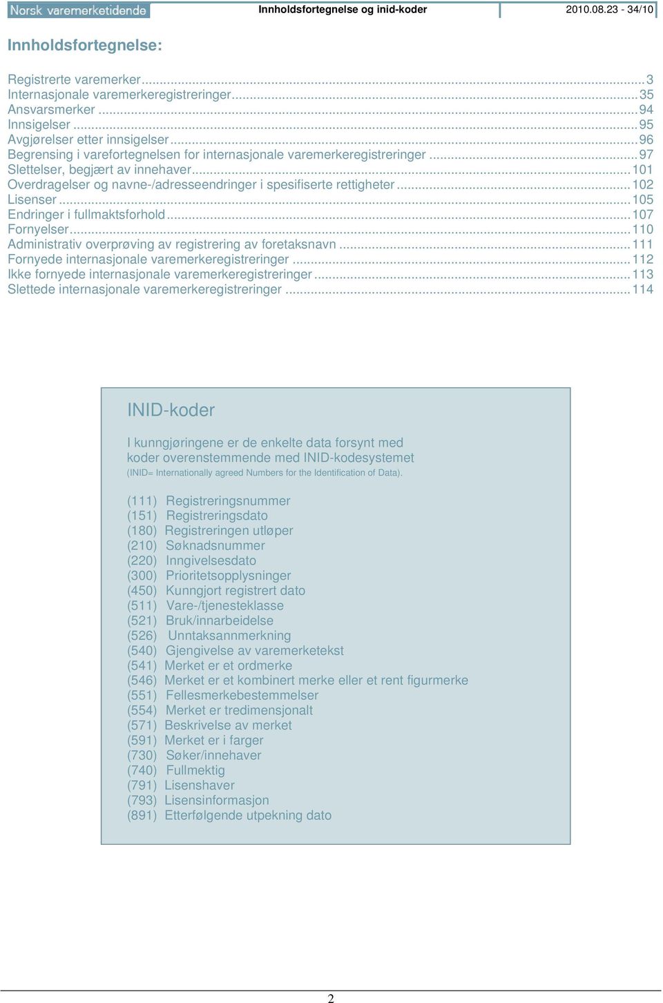 .. 101 Overdragelser og navne-/adresseendringer i spesifiserte rettigheter... 102 Lisenser... 105 Endringer i fullmaktsforhold... 107 Fornyelser.