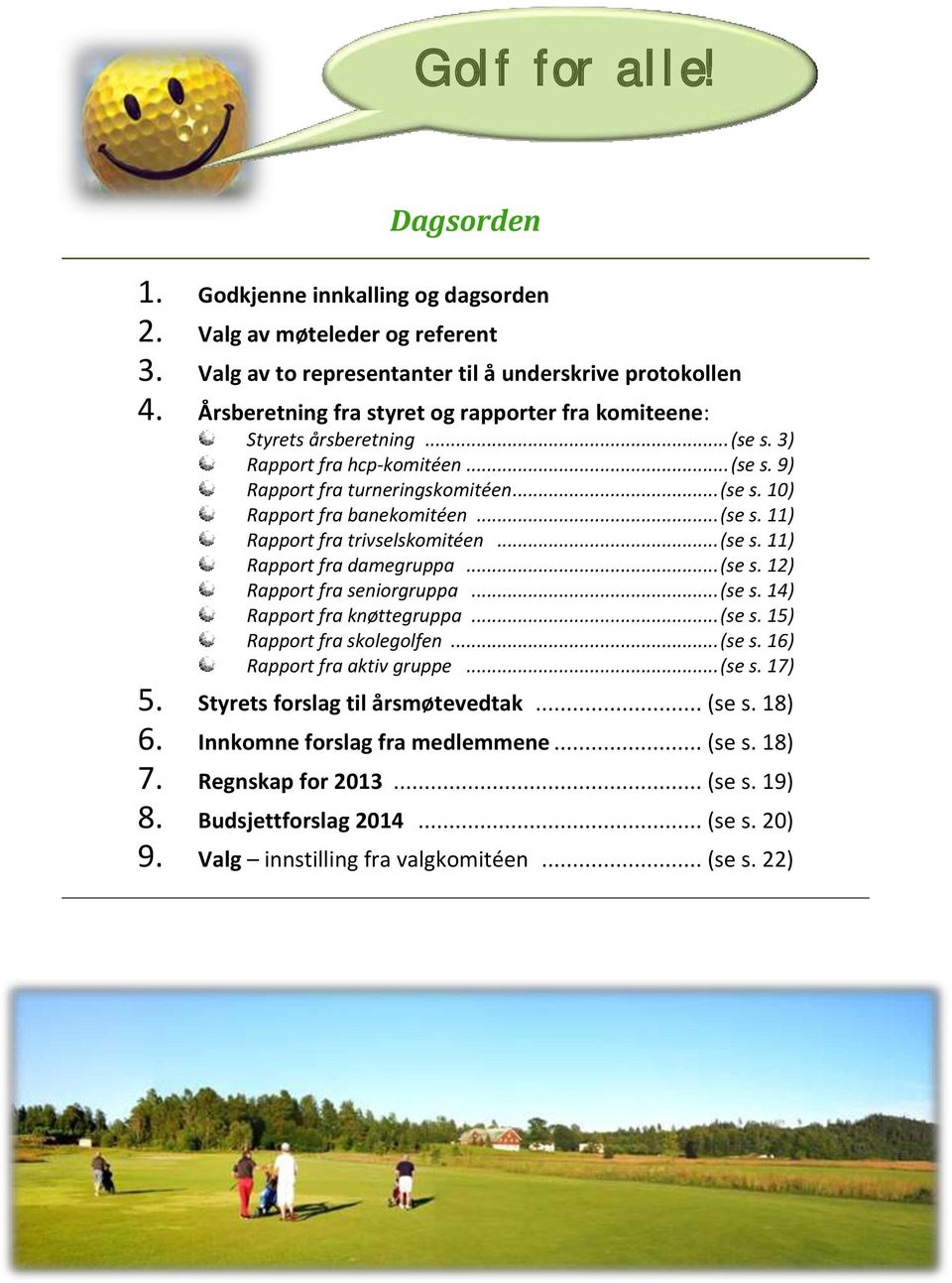 .. (se s. 11) Rapport fra trivselskomitéen... (se s. 11) Rapport fra damegruppa... (se s. 12) Rapport fra seniorgruppa... (se s. 14) Rapport fra knøttegruppa... (se s. 15) Rapport fra skolegolfen.