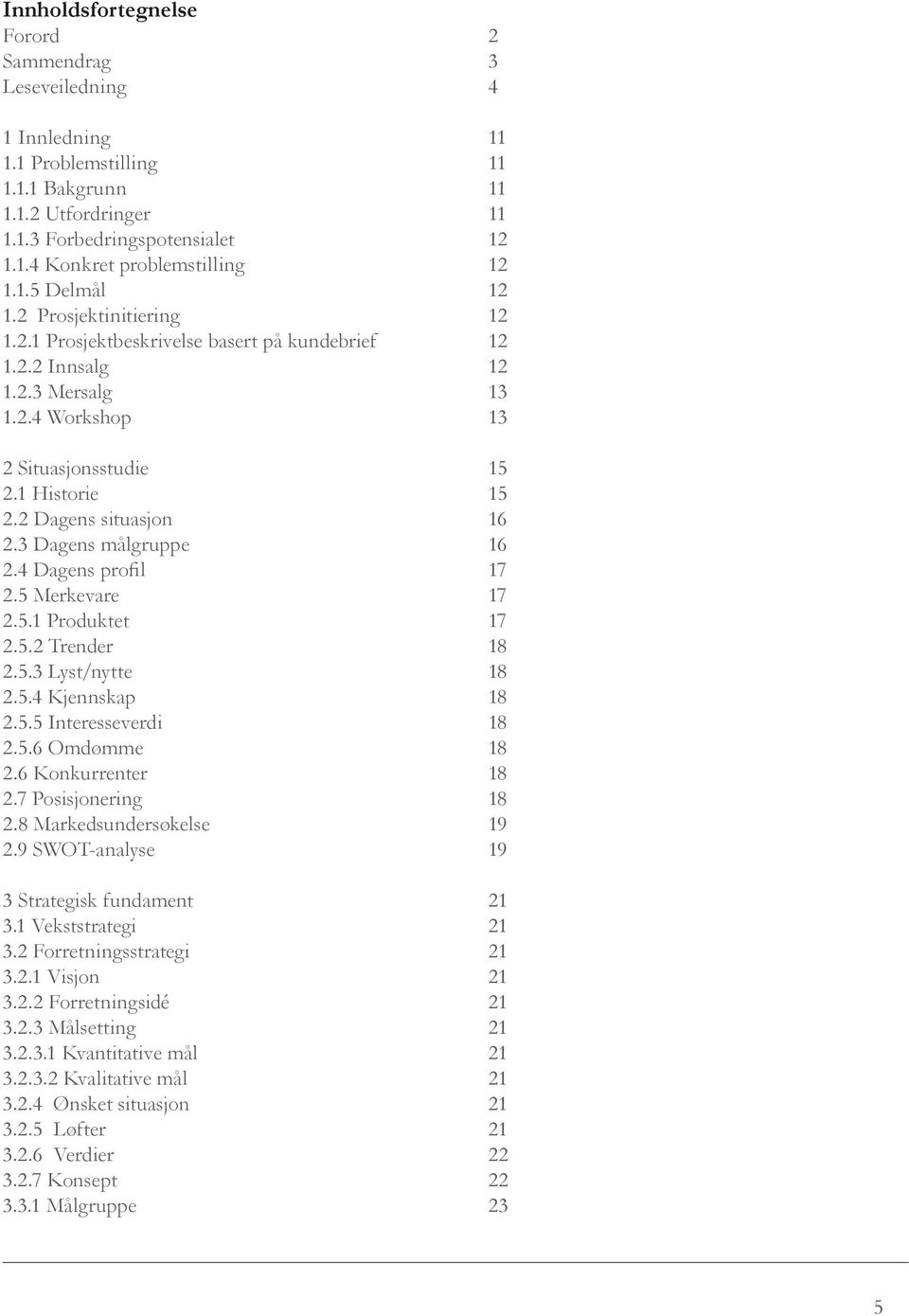 2 Dagens situasjon 16 2.3 Dagens målgruppe 16 2.4 Dagens profil 17 2.5 Merkevare 17 2.5.1 Produktet 17 2.5.2 Trender 18 2.5.3 Lyst/nytte 18 2.5.4 Kjennskap 18 2.5.5 Interesseverdi 18 2.5.6 Omdømme 18 2.