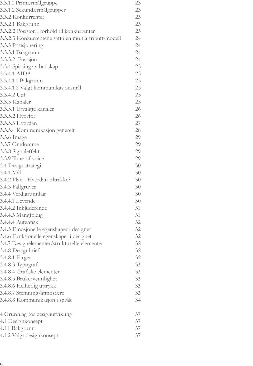 3.5.1 Utvalgte kanaler 26 3.3.5.2 Hvorfor 26 3.3.5.3 Hvordan 27 3.3.5.4 Kommunikasjon generelt 28 3.3.6 Image 29 3.3.7 Omdømme 29 3.3.8 Signaleffekt 29 3.3.9 Tone-of-voice 29 3.4 Designstrategi 30 3.