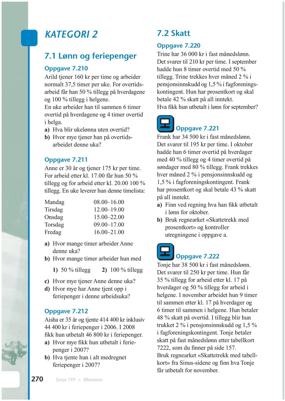 a) Hva blir ukelønna uten overtid? b) Hvor mye tjener han på overtidsarbeidet denne uka? Oppgave 7.211 Anne er 30 år og tjener 175 kr per time. For arbeid etter kl. 17.00 får hun 50 % tillegg og for arbeid etter kl.