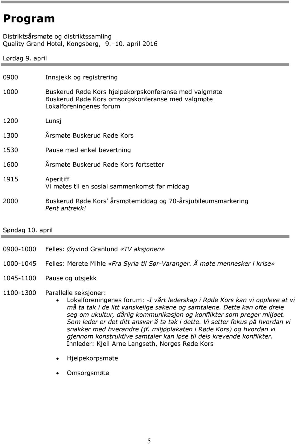 Buskerud Røde Kors 1530 Pause med enkel bevertning 1600 Årsmøte Buskerud Røde Kors fortsetter 1915 Aperitiff Vi møtes til en sosial sammenkomst før middag 2000 Buskerud Røde Kors årsmøtemiddag og