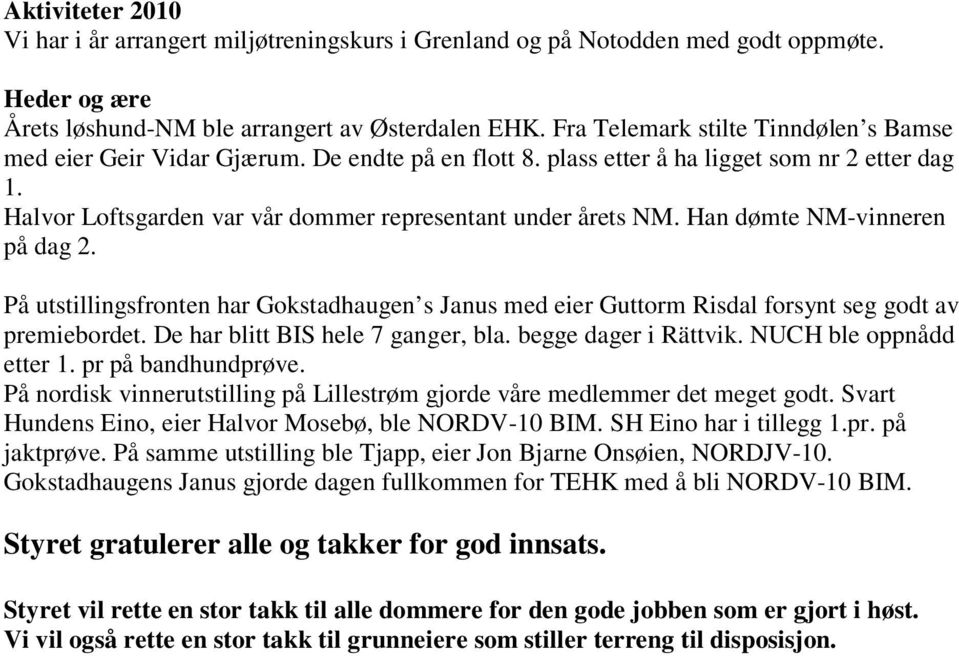 Han dømte NM-vinneren på dag 2. På utstillingsfronten har Gokstadhaugen s Janus med eier Guttorm Risdal forsynt seg godt av premiebordet. De har blitt BIS hele 7 ganger, bla. begge dager i Rättvik.