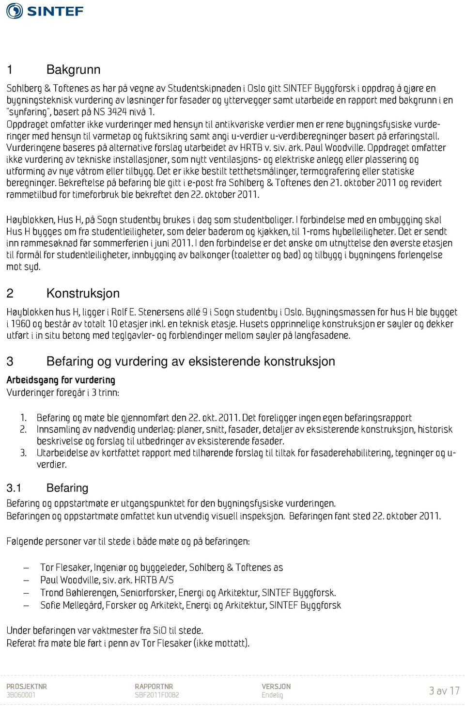 Oppdraget omfatter ikke vurderinger med hensyn til antikvariske verdier men er rene bygningsfysiske vurderinger med hensyn til varmetap og fuktsikring samt angi u-verdier u-verdiberegninger basert på