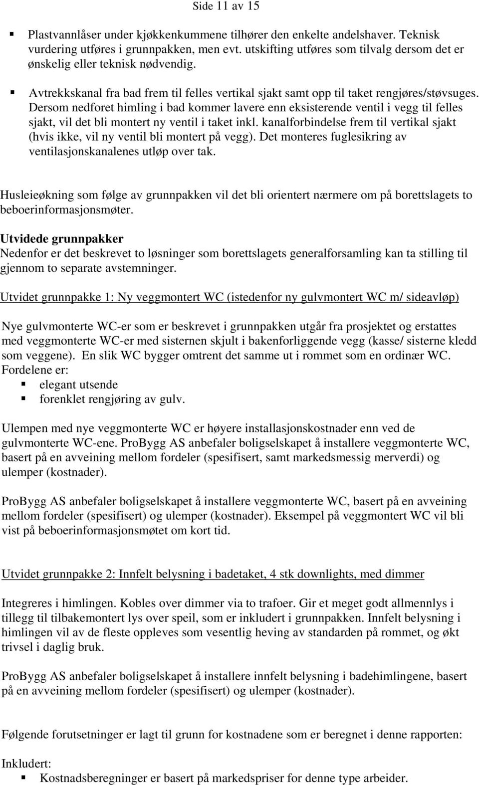 Dersom nedforet himling i bad kommer lavere enn eksisterende ventil i vegg til felles sjakt, vil det bli montert ny ventil i taket inkl.