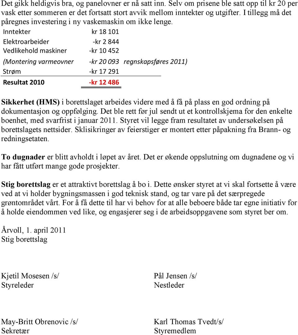 Inntekter kr 18 101 Elektroarbeider -kr 2 844 Vedlikehold maskiner -kr 10 452 (Montering varmeovner -kr 20 093 regnskapsføres 2011) Strøm -kr 17 291 Resultat 2010 -kr 12 486 Sikkerhet (HMS) i