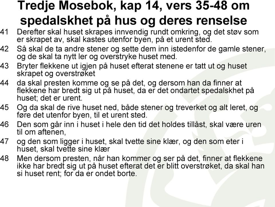 43 Bryter flekkene ut igjen på huset efterat stenene er tatt ut og huset skrapet og overstrøket 44 da skal presten komme og se på det, og dersom han da finner at flekkene har bredt sig ut på huset,