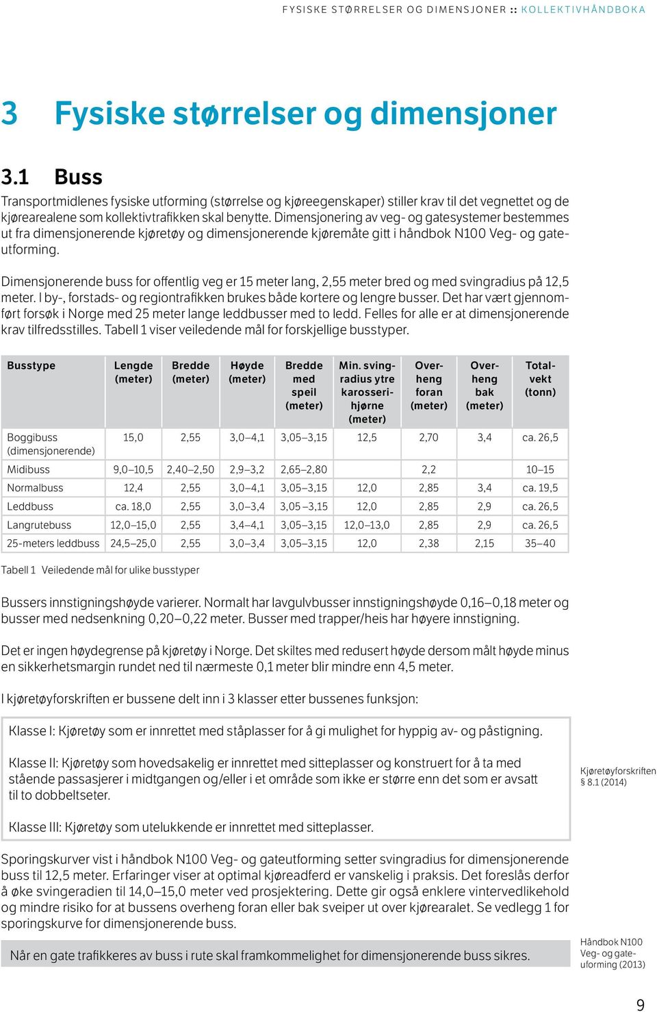 Dimensjonering av veg- og gatesystemer bestemmes ut fra dimensjonerende kjøretøy og dimensjonerende kjøremåte gitt i håndbok N100 Veg- og gateutforming.