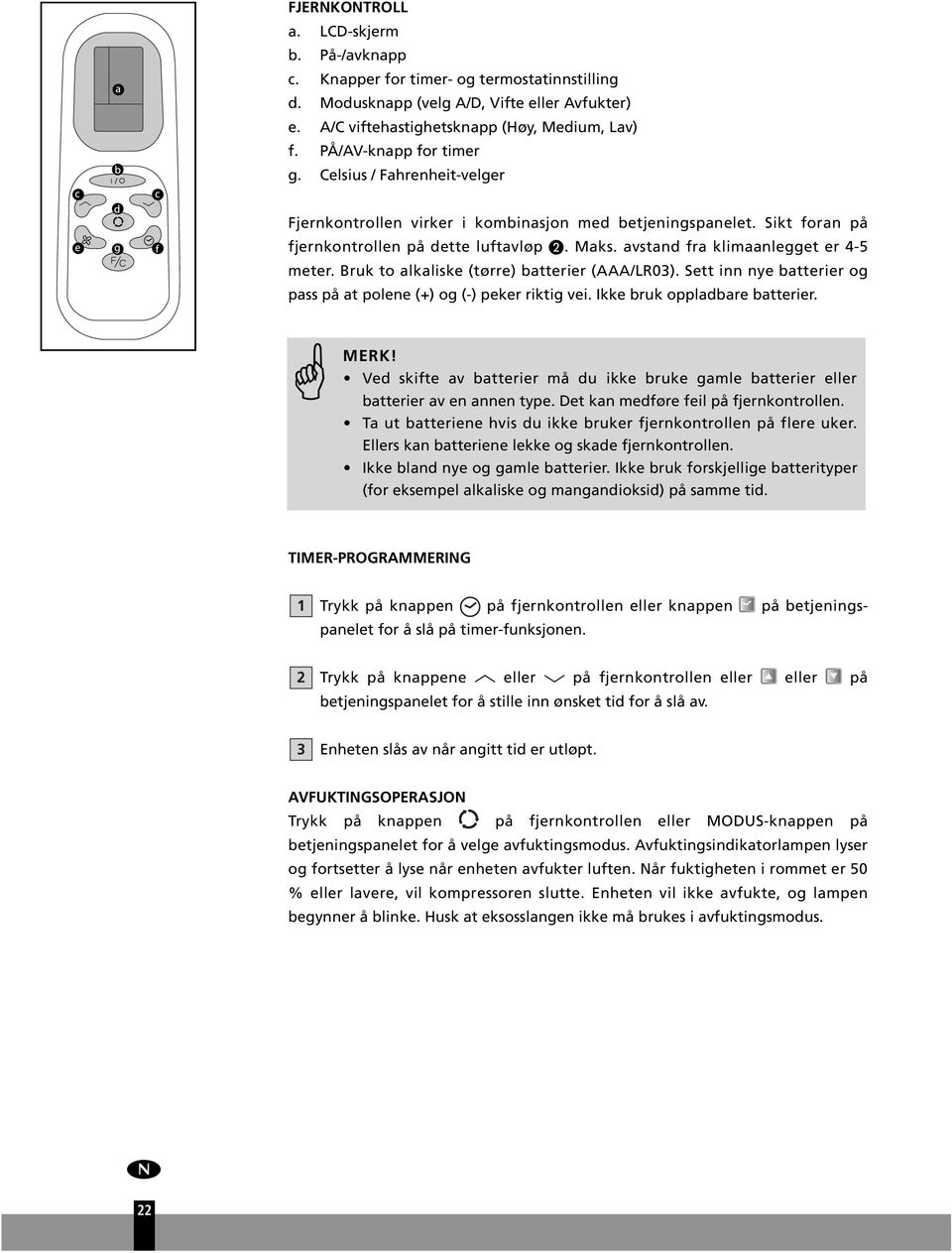 avstand fra klimaanlegget er 4-5 meter. Brk to alkaliske (tørre) batterier (AAA/LR03). Sett inn nye batterier og pass på at polene (+) og (-) peker riktig vei. Ikke brk oppladbare batterier. MERK!