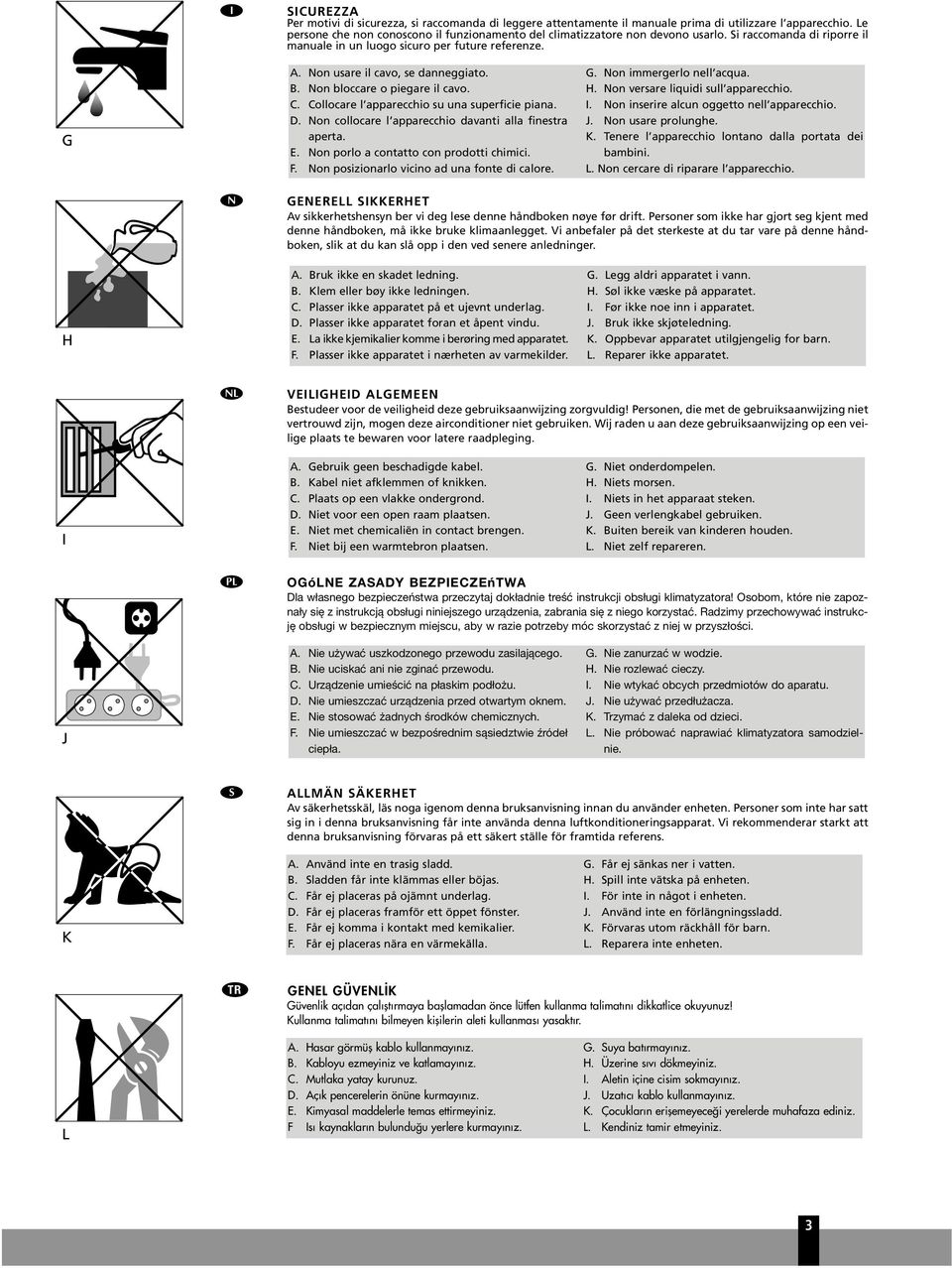 Non collocare l apparecchio davanti alla finestra aperta. E. Non porlo a contatto con prodotti chimici. F. Non posizionarlo vicino ad na fonte di calore. G. Non immergerlo nell acqa. H.