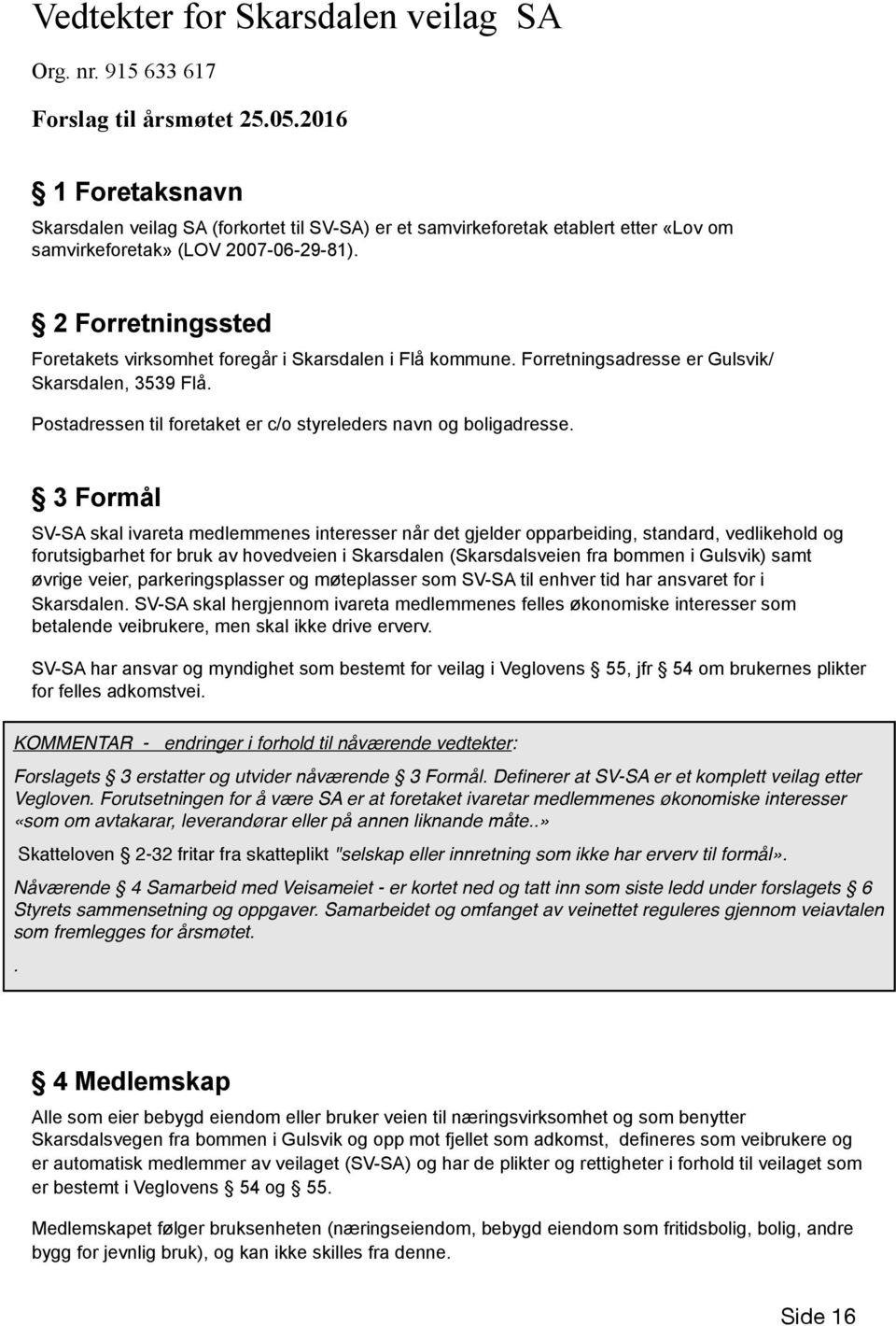 2 Forretningssted Foretakets virksomhet foregår i Skarsdalen i Flå kommune. Forretningsadresse er Gulsvik/ Skarsdalen, 3539 Flå. Postadressen til foretaket er c/o styreleders navn og boligadresse.