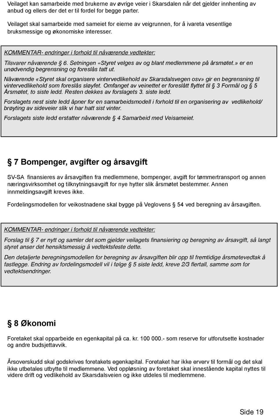 KOMMENTAR- endringer i forhold til nåværende vedtekter: Tilsvarer nåværende 6. Setningen «Styret velges av og blant medlemmene på årsmøtet.» er en unødvendig begrensning og foreslås tatt ut.