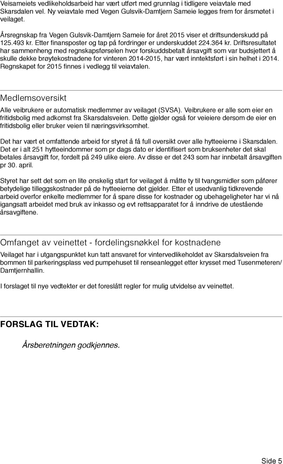 Driftsresultatet har sammenheng med regnskapsførselen hvor forskuddsbetalt årsavgift som var budsjettert å skulle dekke brøytekostnadene for vinteren 2014-2015, har vært inntektsført i sin helhet i