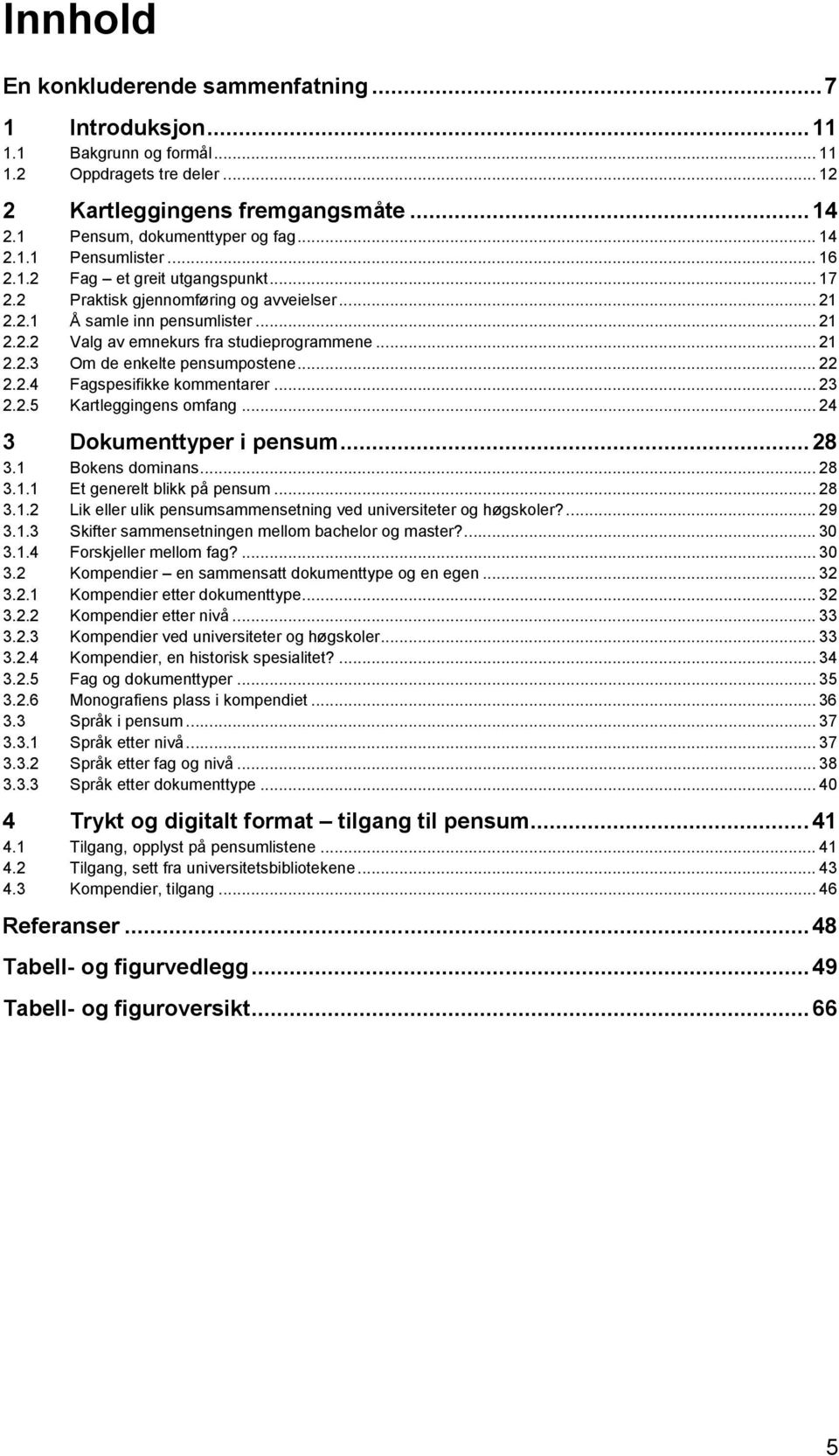 .. 21 2.2.3 Om de enkelte pensumpostene... 22 2.2.4 Fagspesifikke kommentarer... 23 2.2.5 Kartleggingens omfang... 24 3 Dokumenttyper i pensum... 28 3.1 Bokens dominans... 28 3.1.1 Et generelt blikk på pensum.