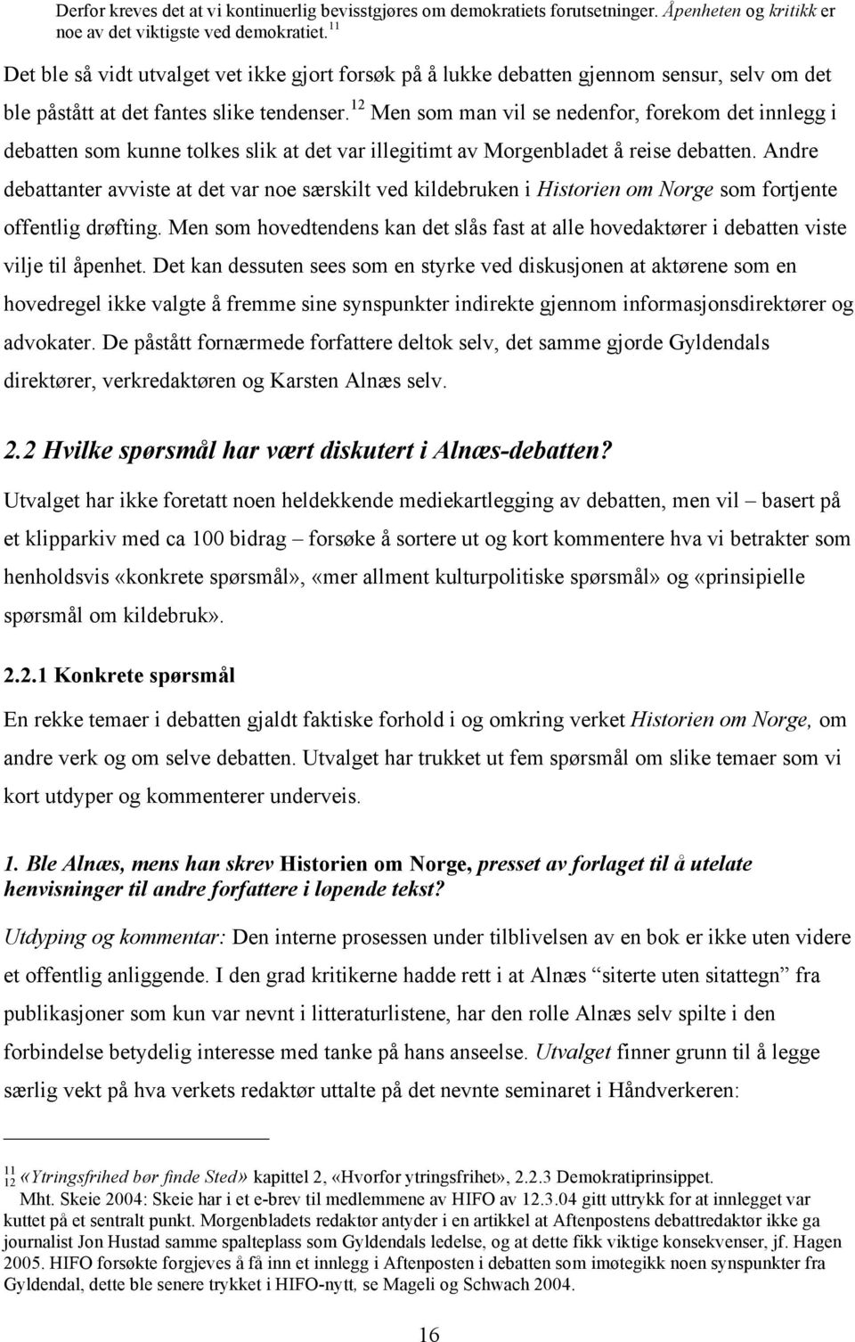 12 Men som man vil se nedenfor, forekom det innlegg i debatten som kunne tolkes slik at det var illegitimt av Morgenbladet å reise debatten.