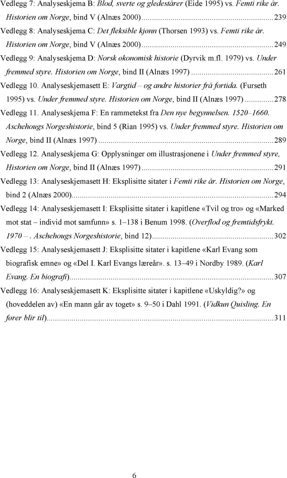 ..261 Vedlegg 10. Analyseskjemasett E: Vargtid og andre historier frå fortida. (Furseth 1995) vs. Under fremmed styre. Historien om Norge, bind II (Alnæs 1997)...278 Vedlegg 11.