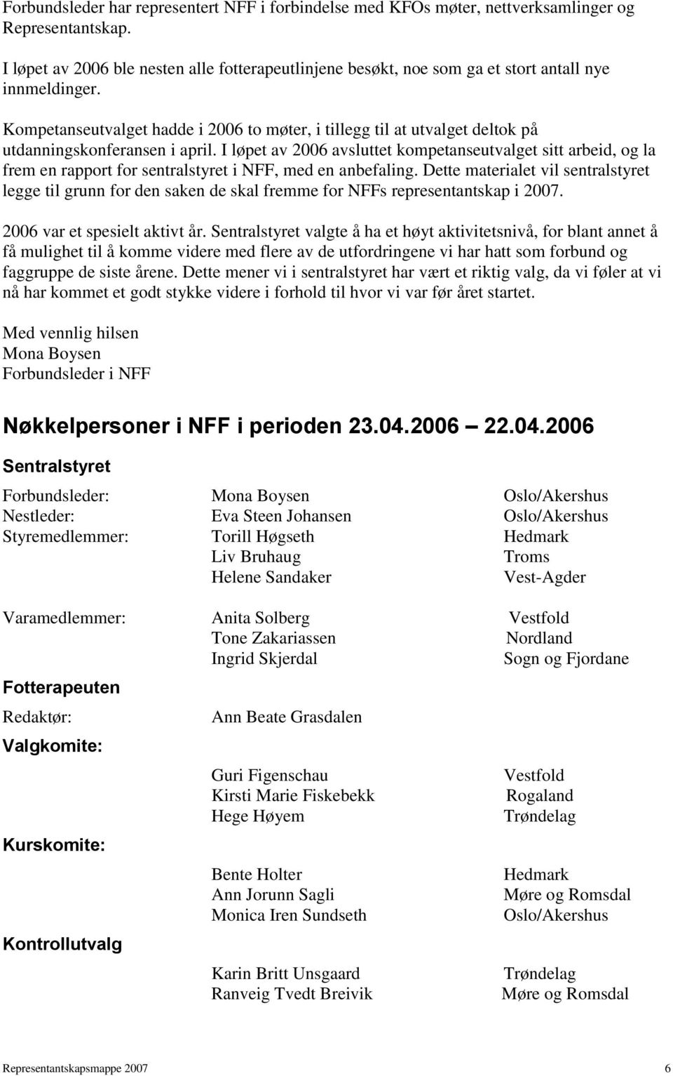 Kompetanseutvalget hadde i 2006 to møter, i tillegg til at utvalget deltok på utdanningskonferansen i april.