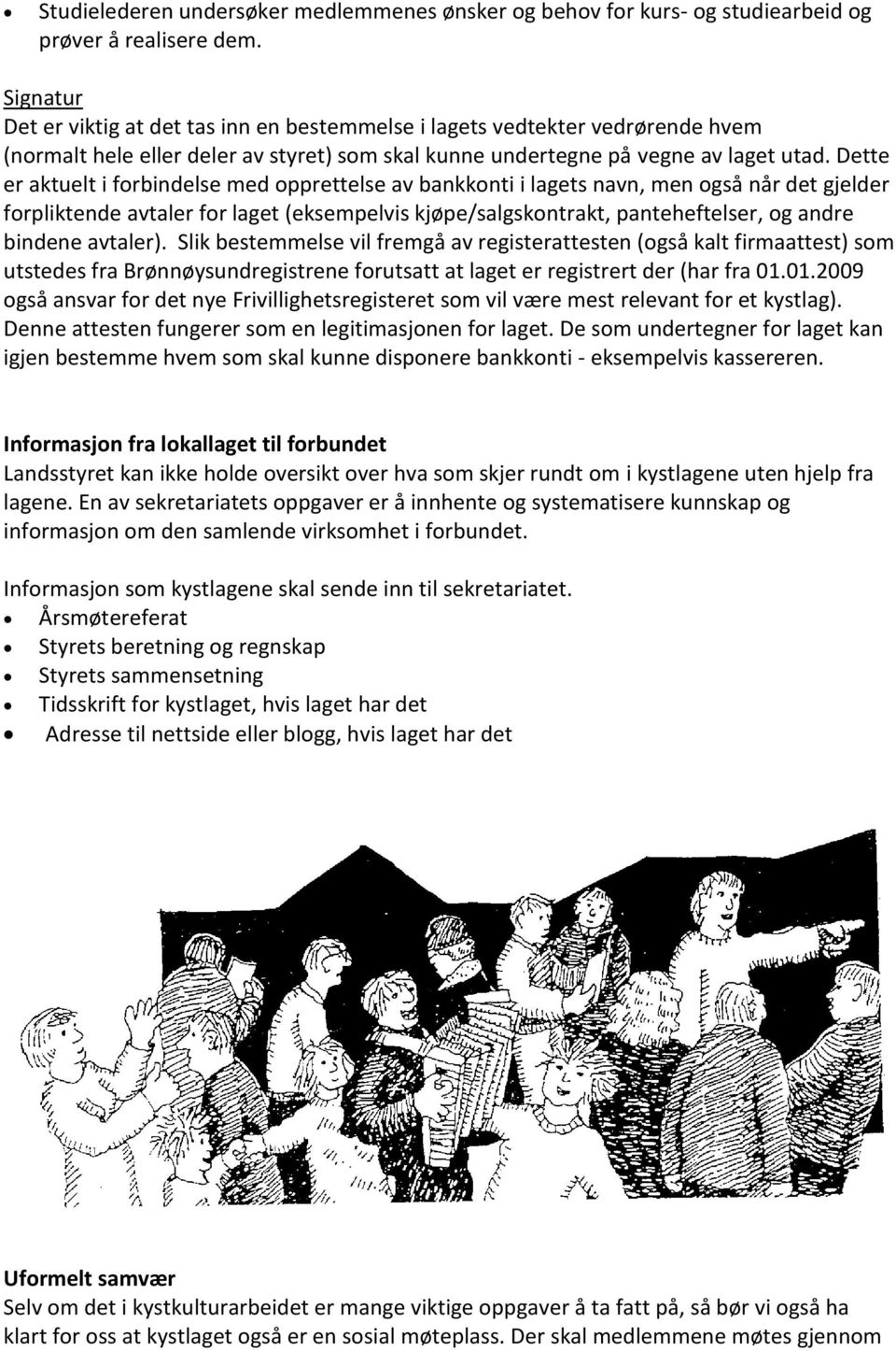 Dette er aktuelt i forbindelse med opprettelse av bankkonti i lagets navn, men også når det gjelder forpliktende avtaler for laget (eksempelvis kjøpe/salgskontrakt, panteheftelser, og andre bindene