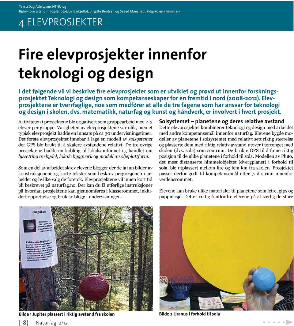 Elevprosjektene er tverrfaglige, noe som medfører at alle de tre fagene som har ansvar for teknologi og design i skolen, dvs. matematikk, naturfag og kunst og håndverk, er involvert i hvert prosjekt.