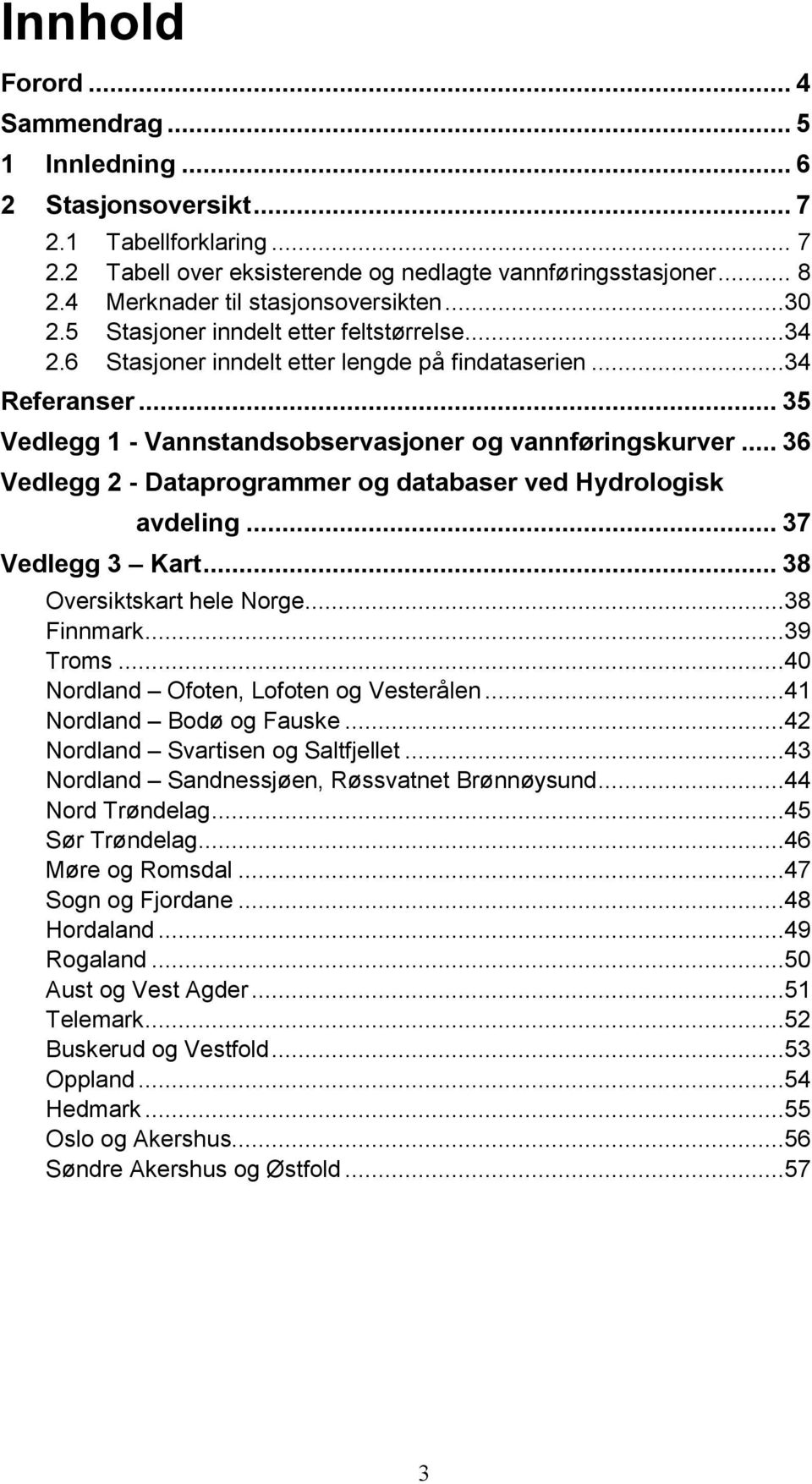 .. 35 Vedlegg 1 - Vannstandsobservasjoner og vannføringskurver... 36 Vedlegg 2 - Dataprogrammer og databaser ved Hydrologisk avdeling... 37 Vedlegg 3 Kart... 38 Oversiktskart hele Norge...38 Finnmark.