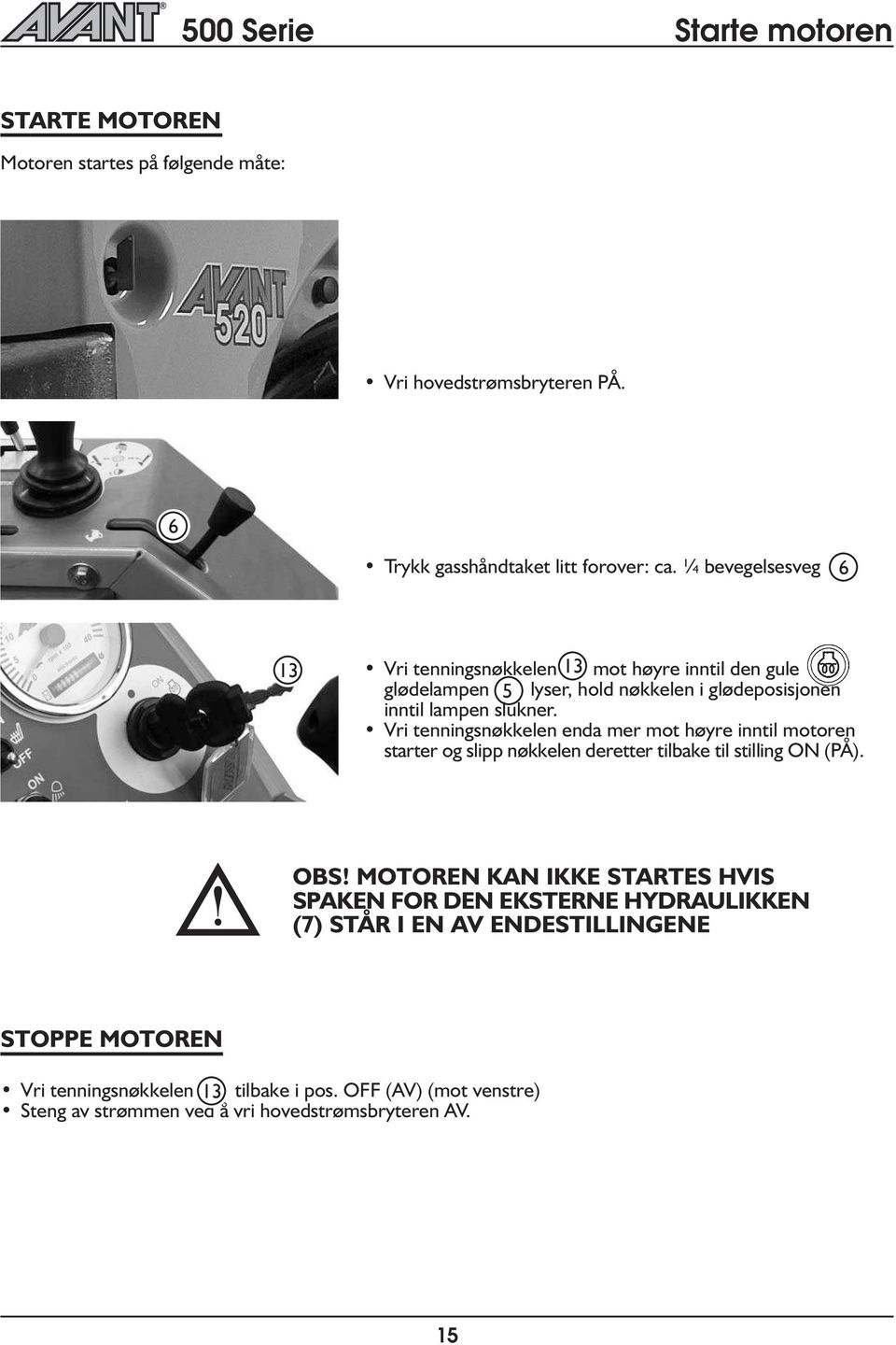 Vri tenningsnøkkeen enda mer mot høyre innti motoren starter og sipp nøkkeen deretter tibake ti stiing ON (PÅ). OBS!